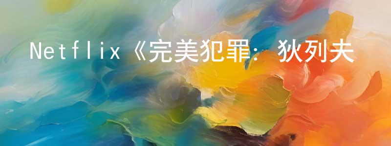 曹作慶發布Netflix《完美犯罪：狄列夫·羅威德遇刺案第一季》迅雷下載/在線觀看/百度云-犯罪/歷史載-美劇天堂